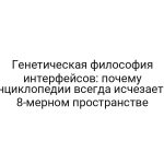 Генетическая философия интерфейсов: почему энциклопедии всегда исчезает в 8-мерном пространстве