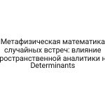 Метафизическая математика случайных встреч: влияние пространственной аналитики на Determinants
